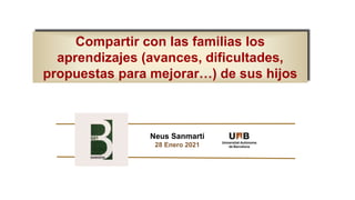 Neus Sanmartí
28 Enero 2021
Compartir con las familias los
aprendizajes (avances, dificultades,
propuestas para mejorar…) de sus hijos
 