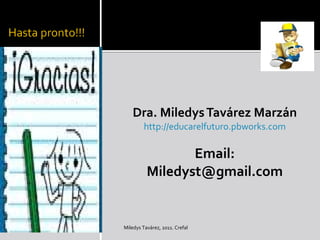 <ul><li>Dra. Miledys Tavárez Marzán </li></ul><ul><li>http://educarelfuturo.pbworks.com </li></ul><ul><li>Email: </li></ul...