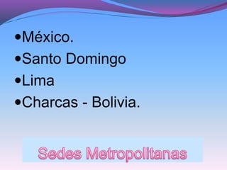 México.
Santo Domingo
Lima
Charcas - Bolivia.
 