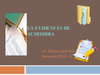 LA EVIDENCIA DE
AUDITORIA
Lic. María Luisa Huerta
Semestre 2010 - II
 