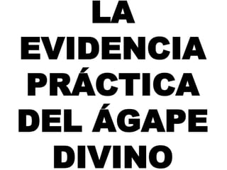 LA
EVIDENCIA
PRÁCTICA
DEL ÁGAPE
DIVINO
 