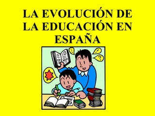 LA EVOLUCIÓN DE LA EDUCACIÓN EN ESPAÑA 
