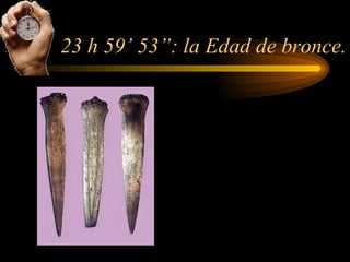 23 h 59’ 53”: la Edad de bronce. 
