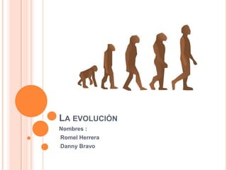 LA EVOLUCIÓN
Nombres :
-Romel   Herrera
-Danny   Bravo
 