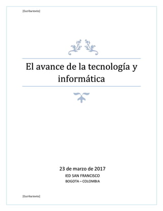 [Escribatexto]
[Escribatexto]
El avance de la tecnología y
informática
23 de marzo de 2017
IED SAN FRANCISCO
BOGOTA – COLOMBIA
 