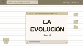 LA
EVOLUCIÓN
evolucionybiodiversidad.com 13:36 pm, 04/06/2022
Grupo #2
evolucionybiodiversidad.com
 