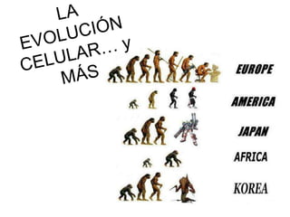 LA EVOLUCIÓN CELULAR… y MÁS 