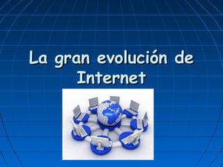 La gran evolución deLa gran evolución de
InternetInternet
 