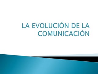 LA EVOLUCIÓN DE LA COMUNICACIÓN  