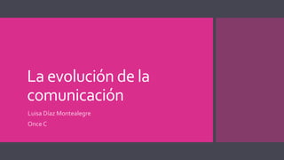 La evolución de la 
comunicación 
Luisa Díaz Montealegre 
Once C 
 