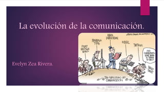 La evolución de la comunicación.
Evelyn Zea Rivera.
 