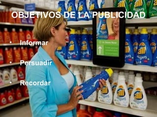OBJETIVOS DE LA PUBLICIDAD
• Informar
• Persuadir
• Recordar
 