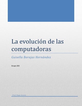 La evolucion de las
computadoras
Guisella Barajas Hernández
Grupo 203
Prof. Hugo Acosta
 