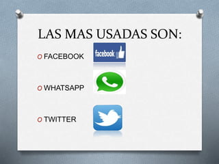LAS MAS USADAS SON:
O FACEBOOK
O WHATSAPP
O TWITTER
 
