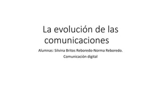 La evolución de las
comunicaciones
Alumnas: Silvina Britos Reboredo-Norma Reboredo.
Comunicación digital
 