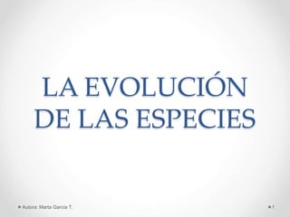 LA EVOLUCIÓN
DE LAS ESPECIES
Autora: Marta García T. 1
 