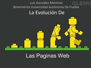 Luis González Martínez
Benemérita Universidad Autónoma De Puebla
         La Evolución De




       Las Paginas Web
 
