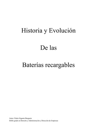 Historia y Evolución
De las
Baterías recargables

Autor: Pedro Giganto Burguete
Doble grado en Derecho y Administración y Dirección de Empresas

 