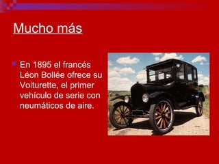 Mucho más
 En 1895 el francés
Léon Bollée ofrece su
Voiturette, el primer
vehículo de serie con
neumáticos de aire.
 