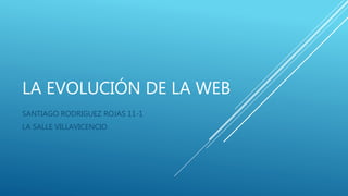 LA EVOLUCIÓN DE LA WEB
SANTIAGO RODRIGUEZ ROJAS 11-1
LA SALLE VILLAVICENCIO
 
