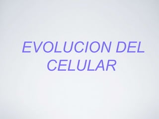 EVOLUCION DEL
CELULAR
 
