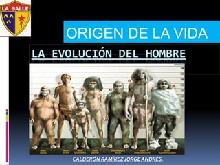 ORIGEN DE LA VIDA
LA EVOLUCIÓN DEL HOMBRE




      CALDERÓN RAMÍREZ JORGE ANDRÉS.
 
