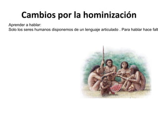 Cambios por la hominización

Aprender a hablar:
Solo los seres humanos disponemos de un lenguaje articulado . Para hablar hace falt





 