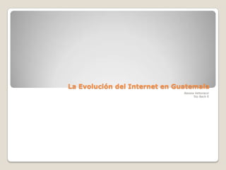 La Evolución del Internet en Guatemala
Alessia Vettorazzi
5to Bach E
 