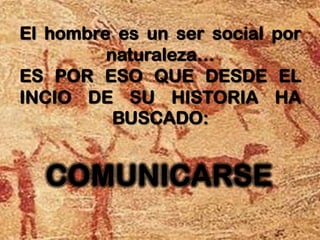 El hombre es un ser social por
         naturaleza…
ES POR ESO QUE DESDE EL
INCIO DE SU HISTORIA HA
          BUSCADO:
 