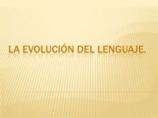 LA EVOLUCIÓN DEL LENGUAJE.
 