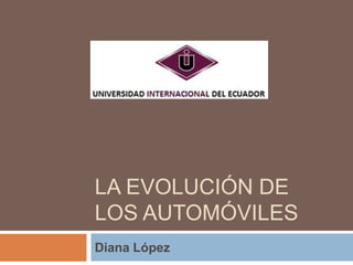 LA EVOLUCIÓN DE
LOS AUTOMÓVILES
Diana López
 