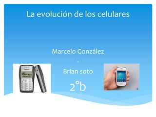 La evolución de los celulares
Marcelo González
-
Brian soto
2°b
 