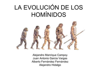 LA EVOLUCIÓN DE LOS
HOMÍNIDOS

Alejandro Manrique Campoy
Juan Antonio Garcia Vargas
Alberto Fernández Fernández
Alejandro Hidalgo

 