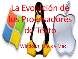 La Evolución de
los Procesadores
de Texto
Windows, Linux y Mac.
 
