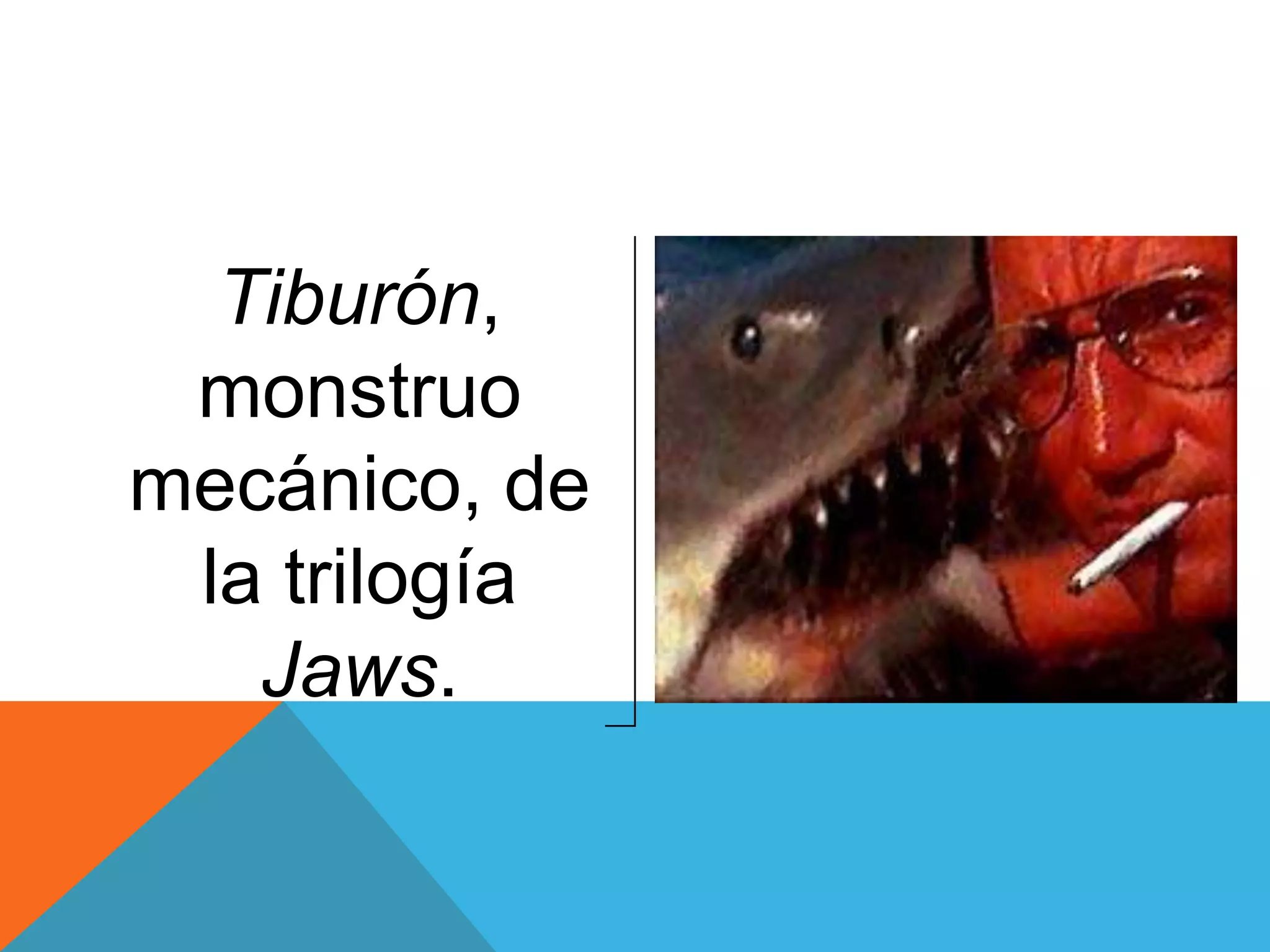 Tiburón,
 monstruo
mecánico, de
 la trilogía
   Jaws.
 