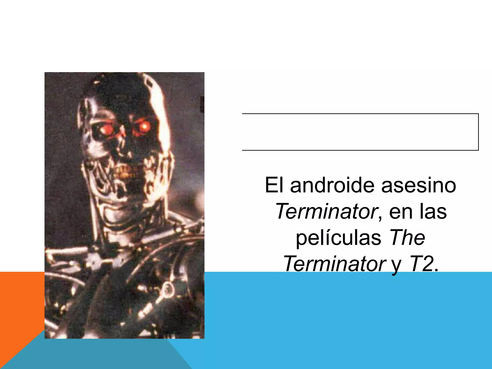El androide asesino
 Terminator, en las
   películas The
  Terminator y T2.
 