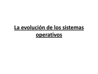 La evolución de los sistemas operativos 
