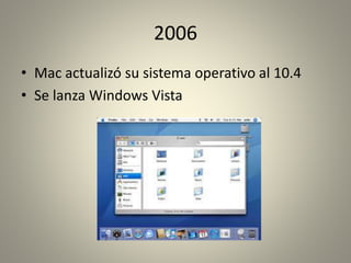 2006 
• Mac actualizó su sistema operativo al 10.4 
• Se lanza Windows Vista 
 