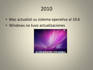 2010 
• Mac actualizó su sistema operativo al 10.6 
• Windows no tuvo actualizaciones 
 