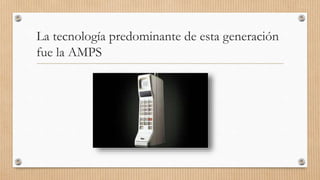 La tecnología predominante de esta generación
fue la AMPS
 