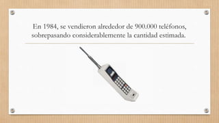 En 1984, se vendieron alrededor de 900.000 teléfonos,
sobrepasando considerablemente la cantidad estimada.
 