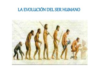LA EVOLUCIÓN DEL SER HUMANO
 