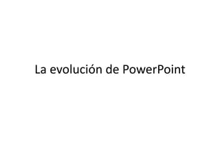 La evolución de PowerPoint
 