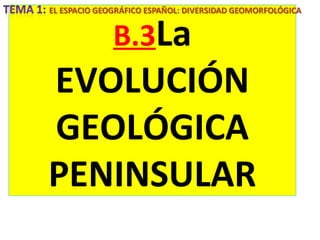 B.3La
EVOLUCIÓN
GEOLÓGICA
PENINSULAR
 
