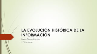 LA EVOLUCIÓN HISTÓRICA DE LA
INFORMACIÓN
Karen Pinzón Losada
11°Contable
 