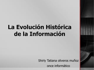La Evolución Histórica
de la Información
Shirly Tatiana oliveros muñoz
once informático
 