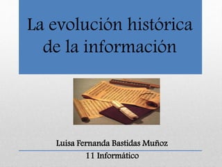 La evolución histórica
de la información
Luisa Fernanda Bastidas Muñoz
11 Informático
 