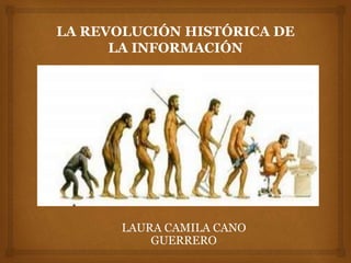 LA REVOLUCIÓN HISTÓRICA DE 
LA INFORMACIÓN 
LAURA CAMILA CANO 
GUERRERO 
 