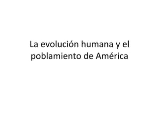 La evolución humana y el poblamiento de América 