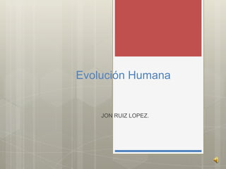 Evolución Humana

JON RUIZ LOPEZ.

 